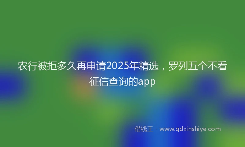 农行被拒多久再申请2025年精选，罗列五个不看征信查询的app