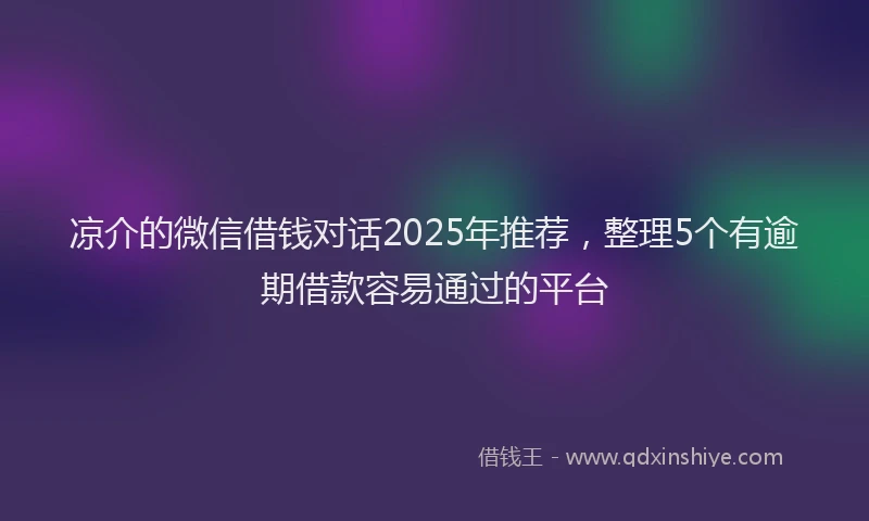 凉介的微信借钱对话2025年推荐，整理5个有逾期借款容易通过的平台