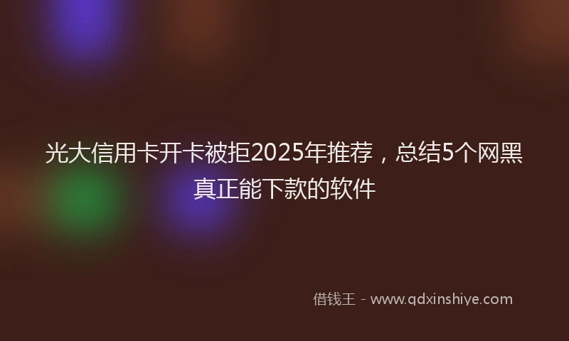光大信用卡开卡被拒2025年推荐，总结5个网黑真正能下款的软件