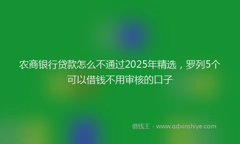 农商银行贷款怎么不通过2025年精选，罗列5个可以借钱不用审核的口子