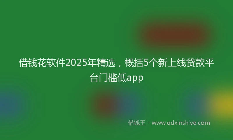 借钱花软件2025年精选，概括5个新上线贷款平台门槛低app