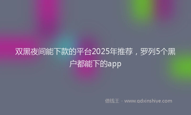 双黑夜间能下款的平台2025年推荐，罗列5个黑户都能下的app
