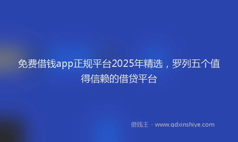 免费借钱app正规平台2025年精选，罗列五个值得信赖的借贷平台