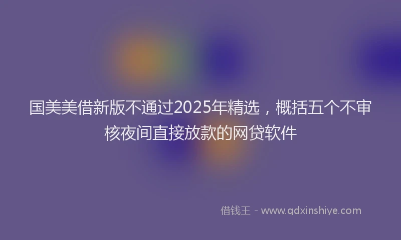 国美美借新版不通过2025年精选，概括五个不审核夜间直接放款的网贷软件
