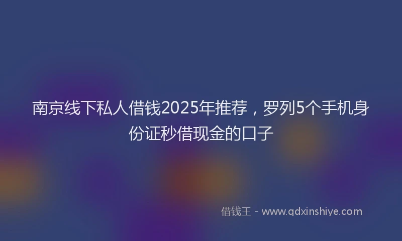 南京线下私人借钱2025年推荐，罗列5个手机身份证秒借现金的口子