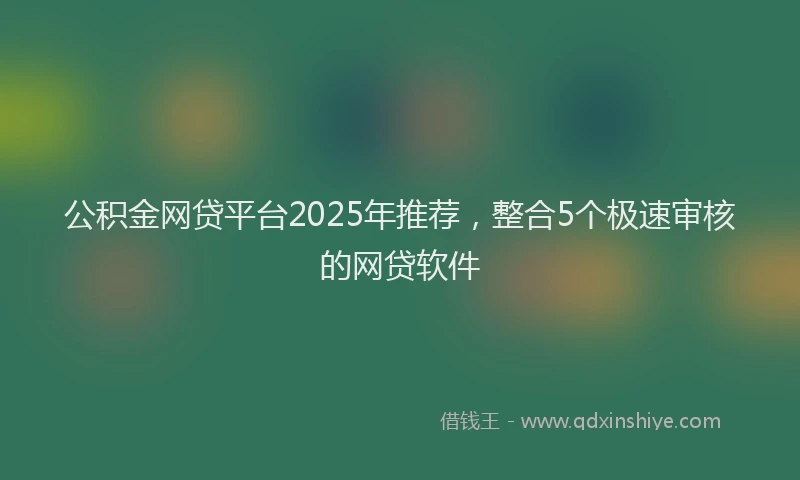 公积金网贷平台2025年推荐，整合5个极速审核的网贷软件