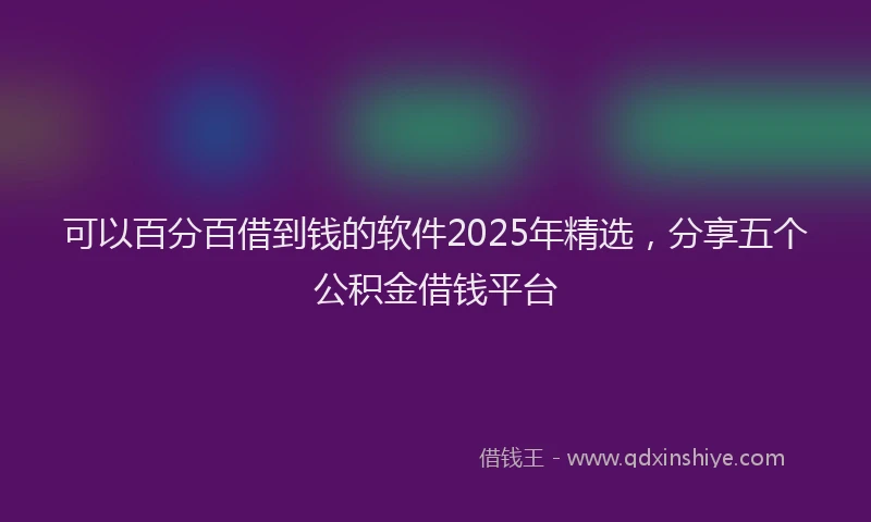 可以百分百借到钱的软件2025年精选，分享五个公积金借钱平台