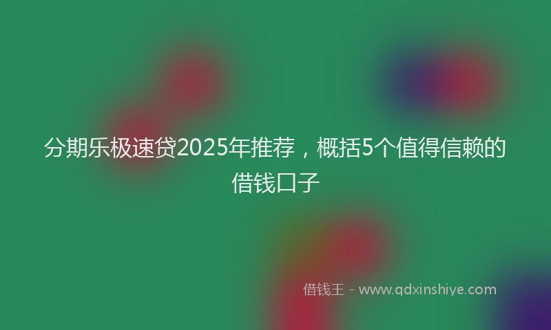 分期乐极速贷2025年推荐，概括5个值得信赖的借钱口子