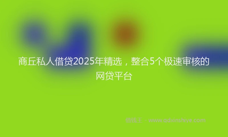 商丘私人借贷2025年精选，整合5个极速审核的网贷平台
