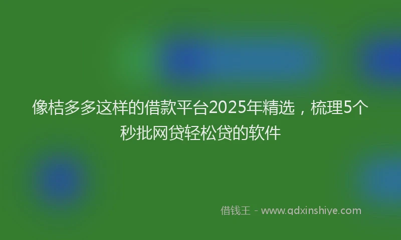 像桔多多这样的借款平台2025年精选，梳理5个秒批网贷轻松贷的软件