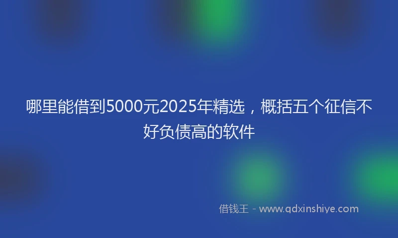 哪里能借到5000元2025年精选，概括五个征信不好负债高的软件
