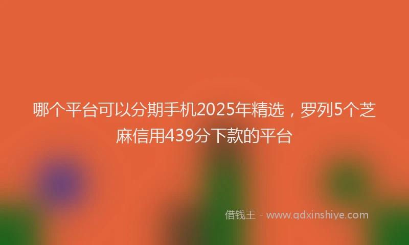 哪个平台可以分期手机2025年精选，罗列5个芝麻信用439分下款的平台