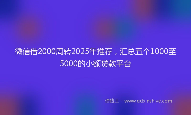 微信借2000周转2025年推荐，汇总五个1000至5000的小额贷款平台