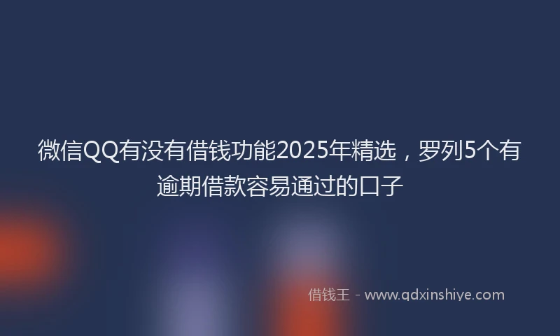 微信QQ有没有借钱功能2025年精选，罗列5个有逾期借款容易通过的口子