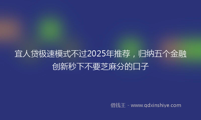 宜人贷极速模式不过2025年推荐，归纳五个金融创新秒下不要芝麻分的口子