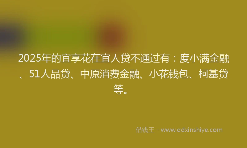 2025年的宜享花在宜人贷不通过有：度小满金融、51人品贷、中原消费金融、小花钱包、柯基贷等。