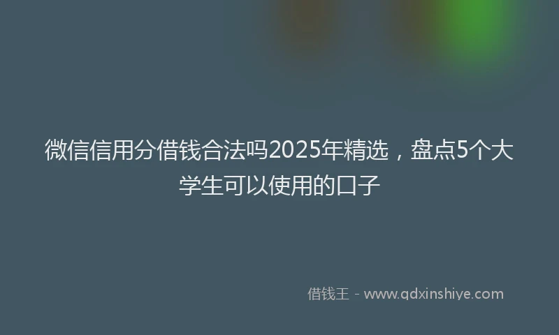 微信信用分借钱合法吗2025年精选，盘点5个大学生可以使用的口子