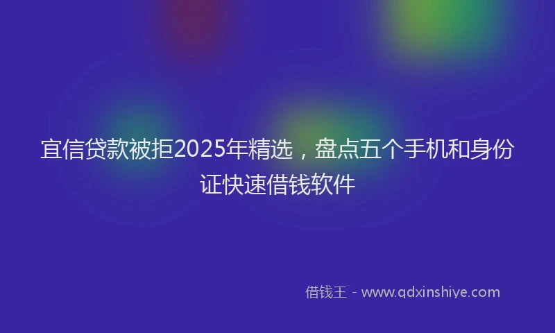 宜信贷款被拒2025年精选，盘点五个手机和身份证快速借钱软件