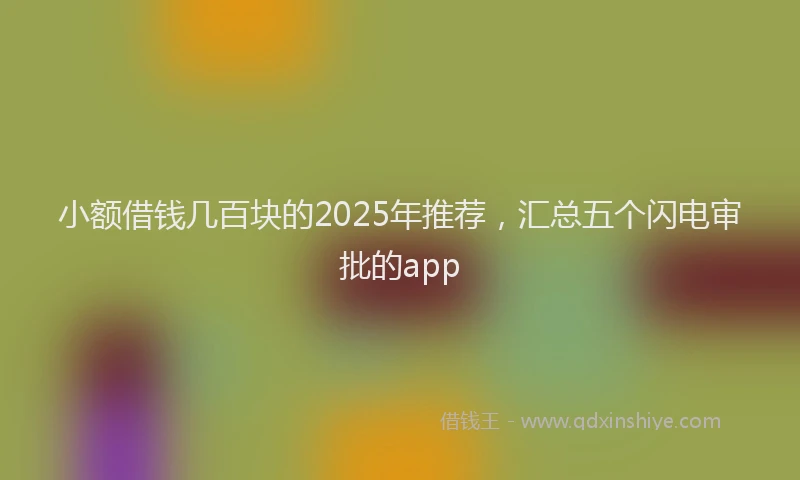 小额借钱几百块的2025年推荐，汇总五个闪电审批的app