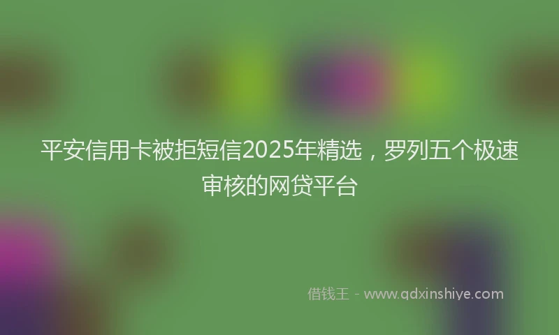 平安信用卡被拒短信2025年精选，罗列五个极速审核的网贷平台