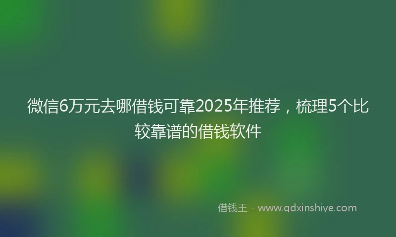 微信6万元去哪借钱可靠2025年推荐，梳理5个比较靠谱的借钱软件