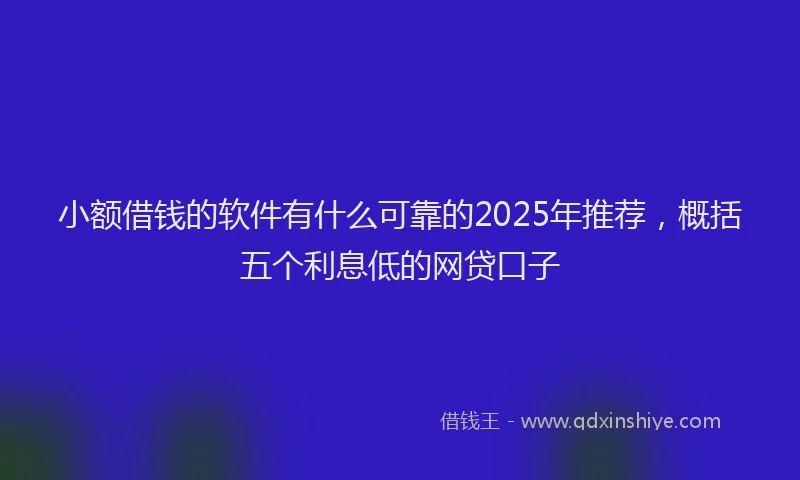 小额借钱的软件有什么可靠的2025年推荐，概括五个利息低的网贷口子