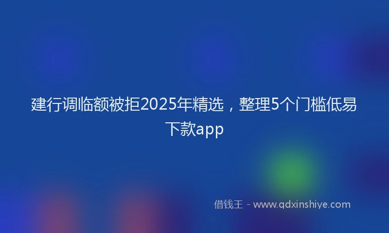 建行调临额被拒2025年精选，整理5个门槛低易下款app