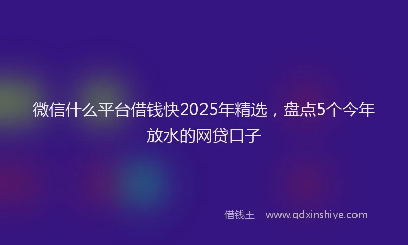 微信什么平台借钱快2025年精选，盘点5个今年放水的网贷口子