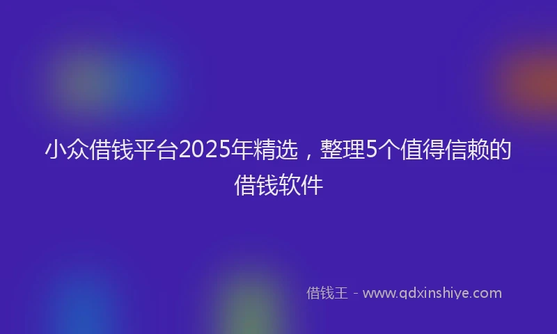 小众借钱平台2025年精选，整理5个值得信赖的借钱软件