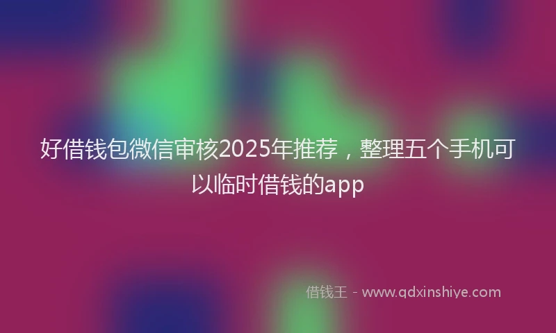好借钱包微信审核2025年推荐，整理五个手机可以临时借钱的app