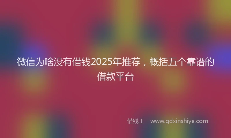 微信为啥没有借钱2025年推荐，概括五个靠谱的借款平台