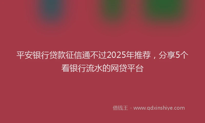平安银行贷款征信通不过2025年推荐，分享5个看银行流水的网贷平台