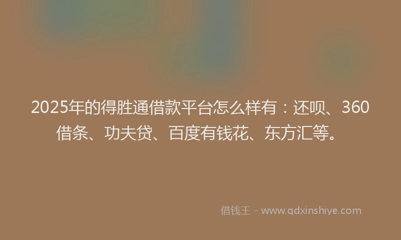 2025年的得胜通借款平台怎么样有：还呗、360借条、功夫贷、百度有钱花、东方汇等。