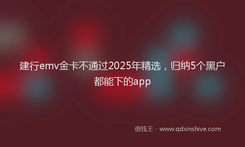 建行emv金卡不通过2025年精选，归纳5个黑户都能下的app
