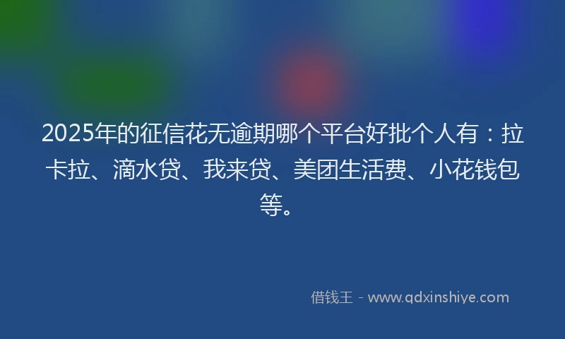 2025年的征信花无逾期哪个平台好批个人有：拉卡拉、滴水贷、我来贷、美团生活费、小花钱包等。