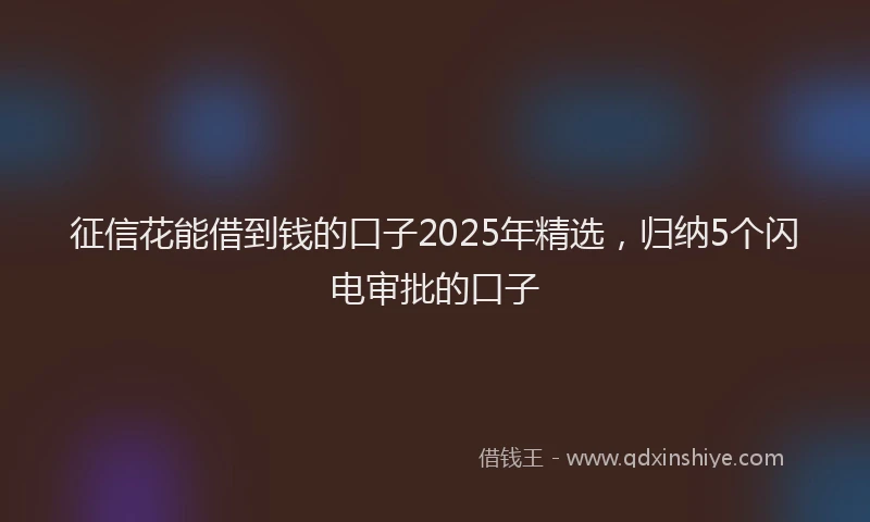 征信花能借到钱的口子2025年精选，归纳5个闪电审批的口子