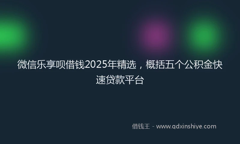 微信乐享呗借钱2025年精选，概括五个公积金快速贷款平台