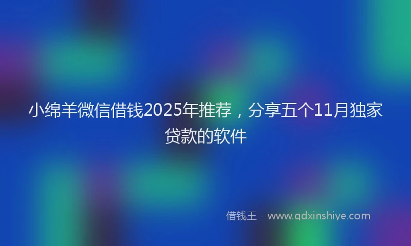 小绵羊微信借钱2025年推荐，分享五个11月独家贷款的软件