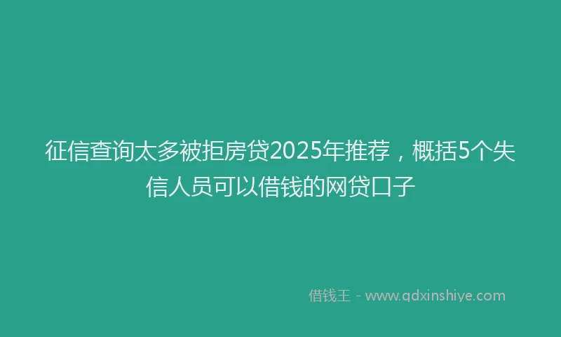 征信查询太多被拒房贷2025年推荐，概括5个失信人员可以借钱的网贷口子