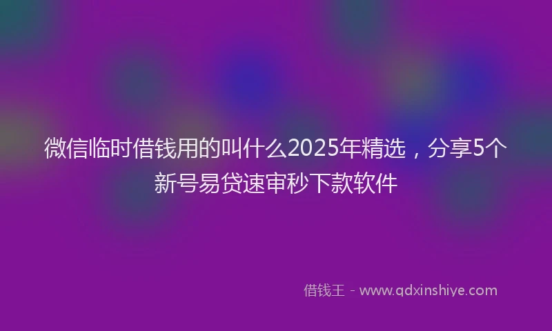 微信临时借钱用的叫什么2025年精选，分享5个新号易贷速审秒下款软件