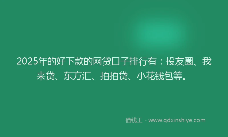 2025年的好下款的网贷口子排行有：投友圈、我来贷、东方汇、拍拍贷、小花钱包等。