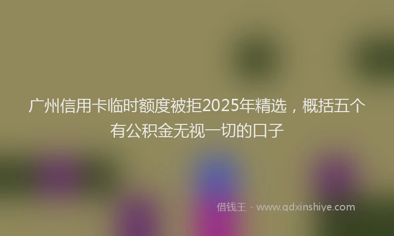 广州信用卡临时额度被拒2025年精选，概括五个有公积金无视一切的口子