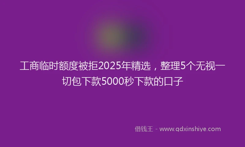 工商临时额度被拒2025年精选，整理5个无视一切包下款5000秒下款的口子