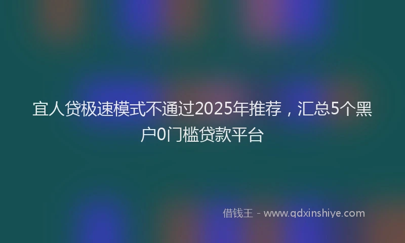 宜人贷极速模式不通过2025年推荐，汇总5个黑户0门槛贷款平台