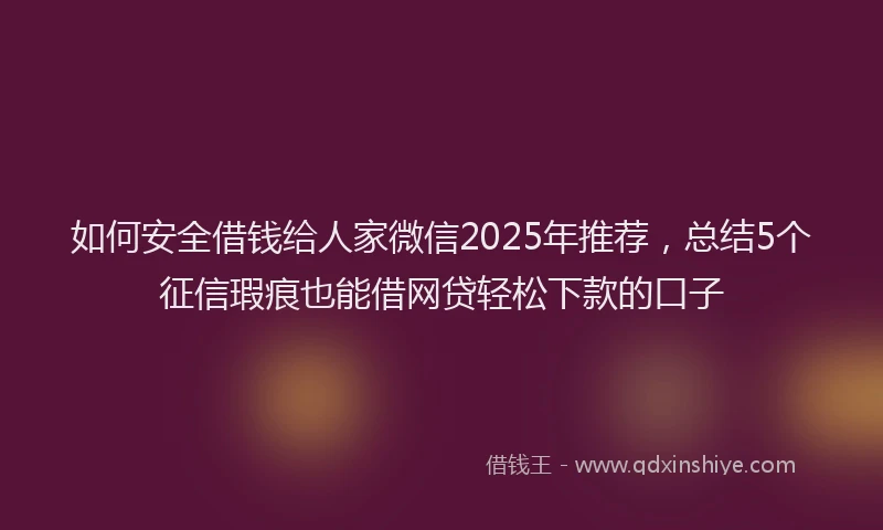 如何安全借钱给人家微信2025年推荐，总结5个征信瑕疵也能借网贷轻松下款的口子