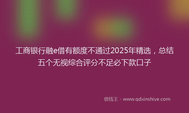 工商银行融e借有额度不通过2025年精选，总结五个无视综合评分不足必下款口子