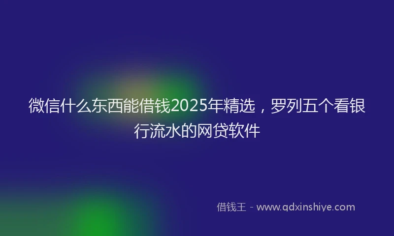 微信什么东西能借钱2025年精选，罗列五个看银行流水的网贷软件