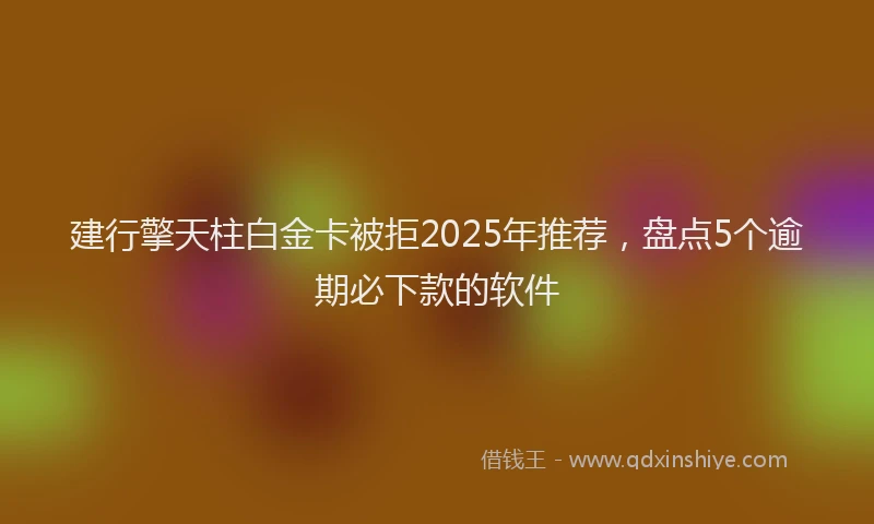 建行擎天柱白金卡被拒2025年推荐，盘点5个逾期必下款的软件