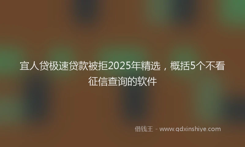 宜人贷极速贷款被拒2025年精选，概括5个不看征信查询的软件