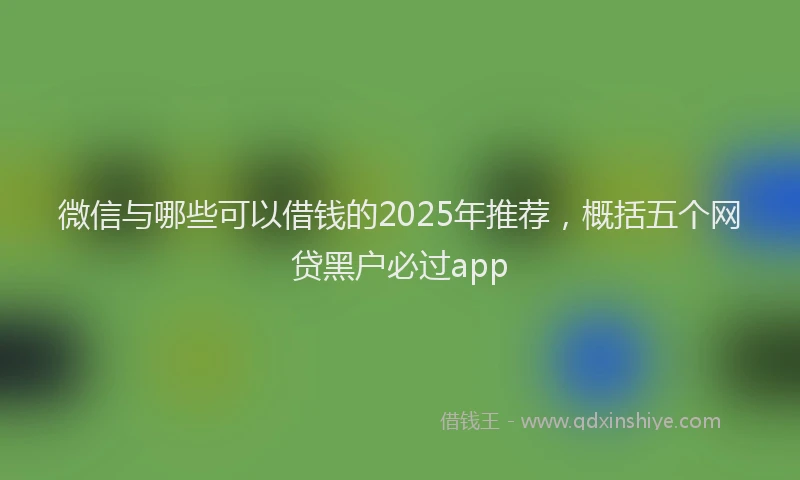 微信与哪些可以借钱的2025年推荐，概括五个网贷黑户必过app